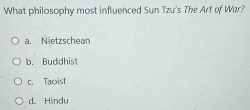 What philosophy most influenced Sun Tzu's The Art of War?
a. Nietzschean
b. Buddhist
c. Taoist
d. Hindu