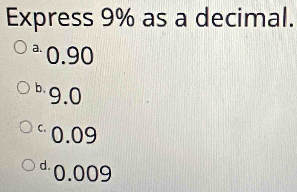 Express 9% as a decimal.
ª 0.90
b9.0
°0.09
“ 0.009