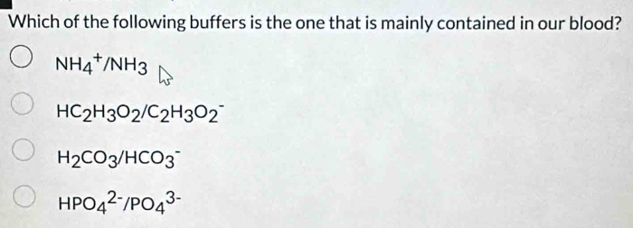 Which of the following buffers is the one that is mainly contained in our blood?
NH_4^(+/NH_3)
HC_2H_3O_2/C_2H_3O_2^(-
H_2)CO_3/HCO_3^-
HPO_4^(2-)/PO_4^(3-)