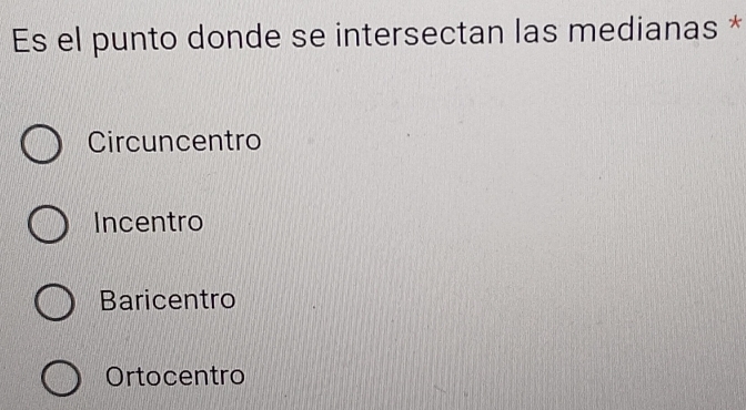 Es el punto donde se intersectan las medianas *
Circuncentro
Incentro
Baricentro
Ortocentro