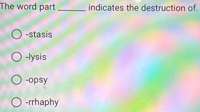 The word part _indicates the destruction of.
-stasis
-lysis
-opsy
-rrhaphy