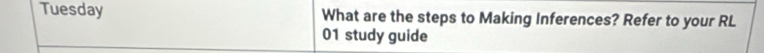 Tuesday What are the steps to Making Inferences? Refer to your RL 
01 study guide