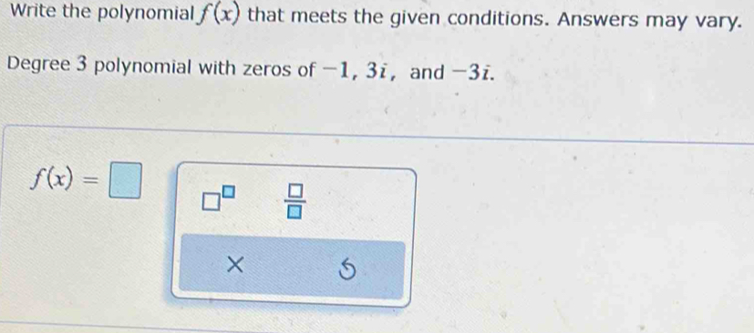 Write the polynomial f(x) that meets the given conditions. Answers may vary. 
Degree 3 polynomial with zeros of -1, 3i ， and -3i.
f(x)=□ □^(□)  □ /□   
×