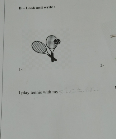 Look and write : 
2- 
1- 
I play tennis with my 
_