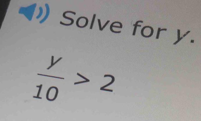 Solve for y.
 y/10 >2