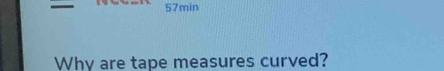 57min
Why are tape measures curved?