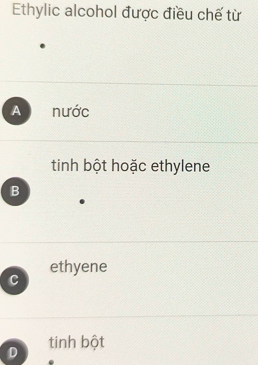 Ethylic alcohol được điều chế từ
A nước
tinh bột hoặc ethylene
B
ethyene
C
tinh bột
D