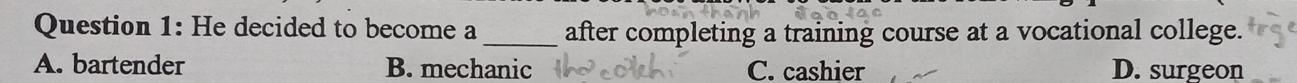 He decided to become a _after completing a training course at a vocational college.
A. bartender B. mechanic C. cashier D. surgeon