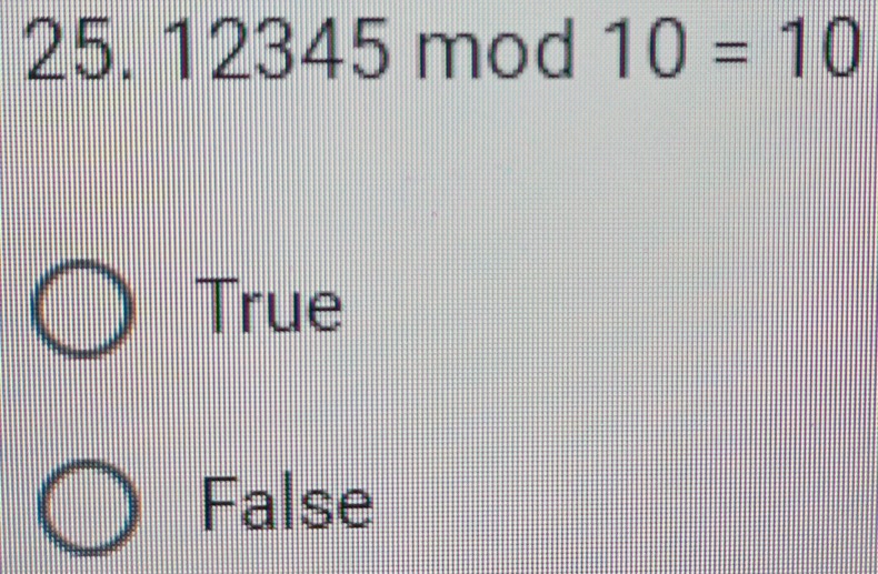 25. 12345 mod 10=10
True
False