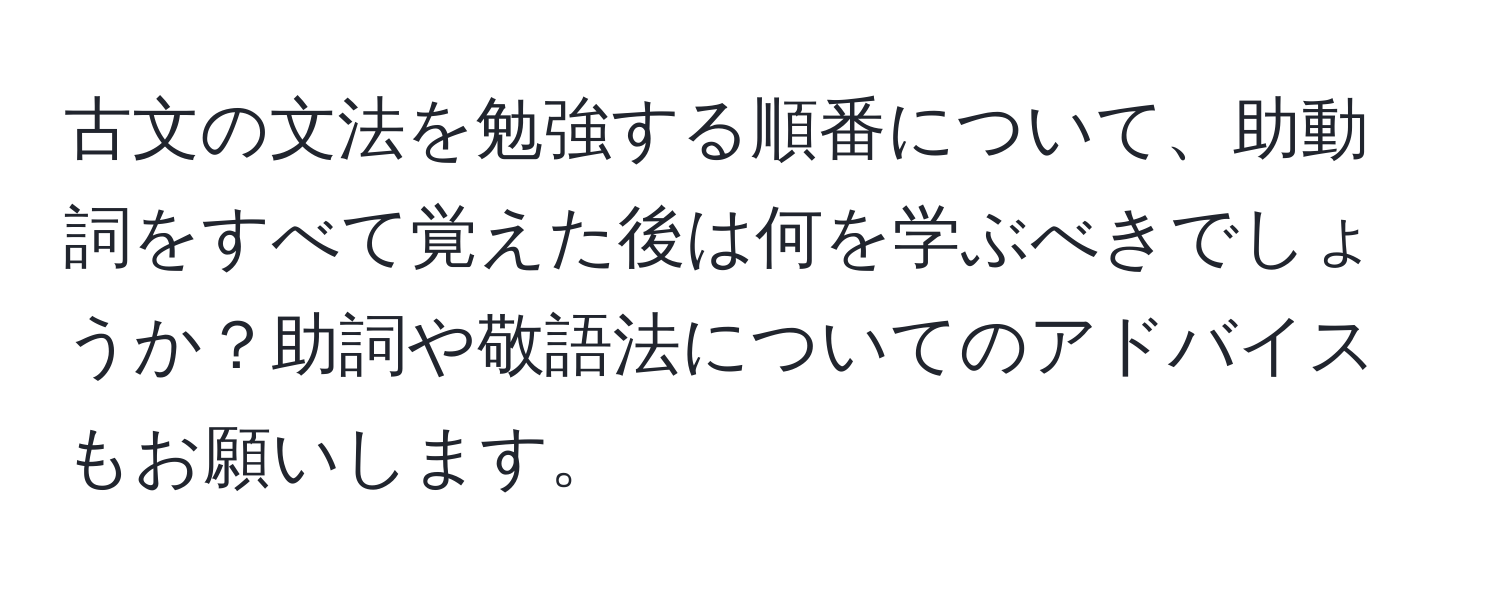 古文の文法を勉強する順番について、助動詞をすべて覚えた後は何を学ぶべきでしょうか？助詞や敬語法についてのアドバイスもお願いします。