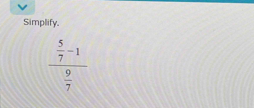 Simplify.
frac  5/7 -1 9/7 
