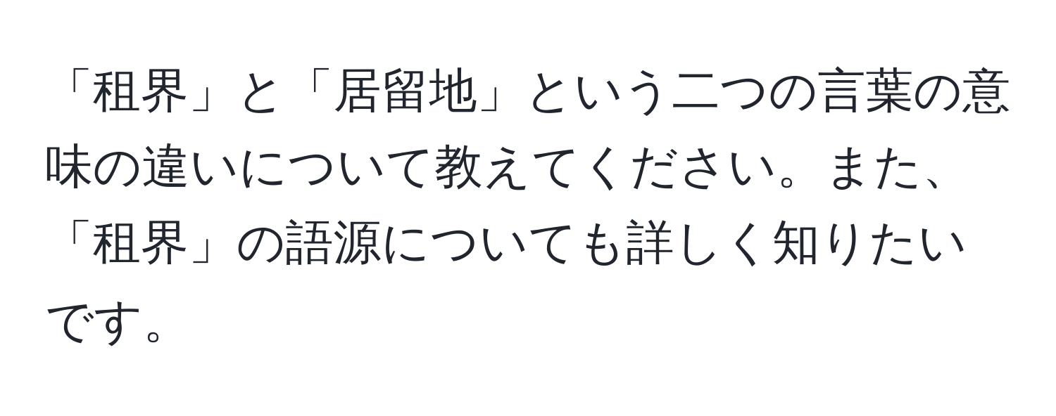 「租界」と「居留地」という二つの言葉の意味の違いについて教えてください。また、「租界」の語源についても詳しく知りたいです。