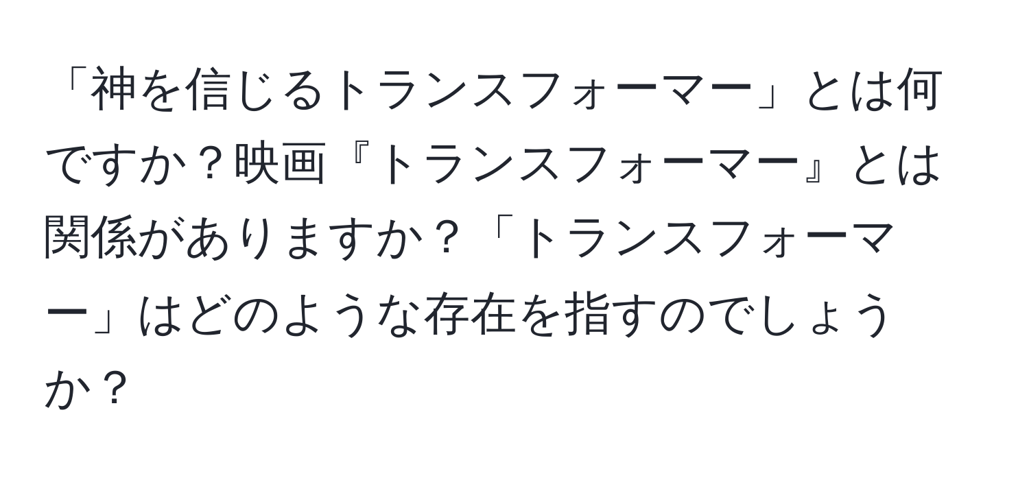 「神を信じるトランスフォーマー」とは何ですか？映画『トランスフォーマー』とは関係がありますか？「トランスフォーマー」はどのような存在を指すのでしょうか？