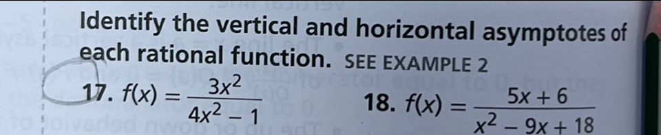 Identify the vertical and horizontal asymptotes of 
each rational function. SEE EXAMPLE 2 
17. f(x)= 3x^2/4x^2-1 
18. f(x)= (5x+6)/x^2-9x+18 