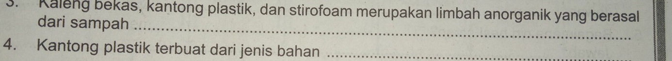 Kaleng bekas, kantong plastik, dan stirofoam merupakan limbah anorganik yang berasal 
dari sampah_ 
4. Kantong plastik terbuat dari jenis bahan_