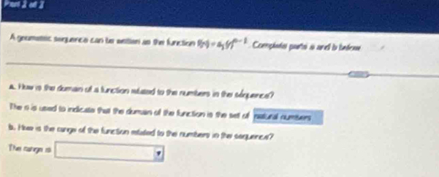 et 3 
A goameteic soguence can te esition an the function f(n)=a_1(x)^n-1 Coençindo porto à anel l befene 
A. How is the duman of a function slaed to the numbers in thei séquence? 
The i is used to indicate that the dumain of the function is the sett of natural numbers 
b. Hke is the cange of the function etated to thei numbers in the sequence? 
The range is □°