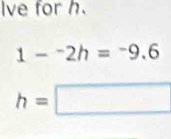 Ive for h.
1-^-2h=^6
h=□