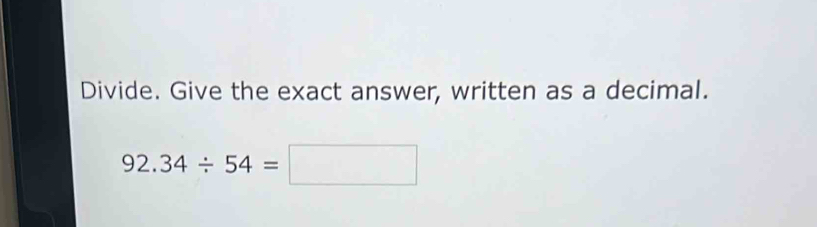 Divide. Give the exact answer, written as a decimal.
92.34/ 54=□