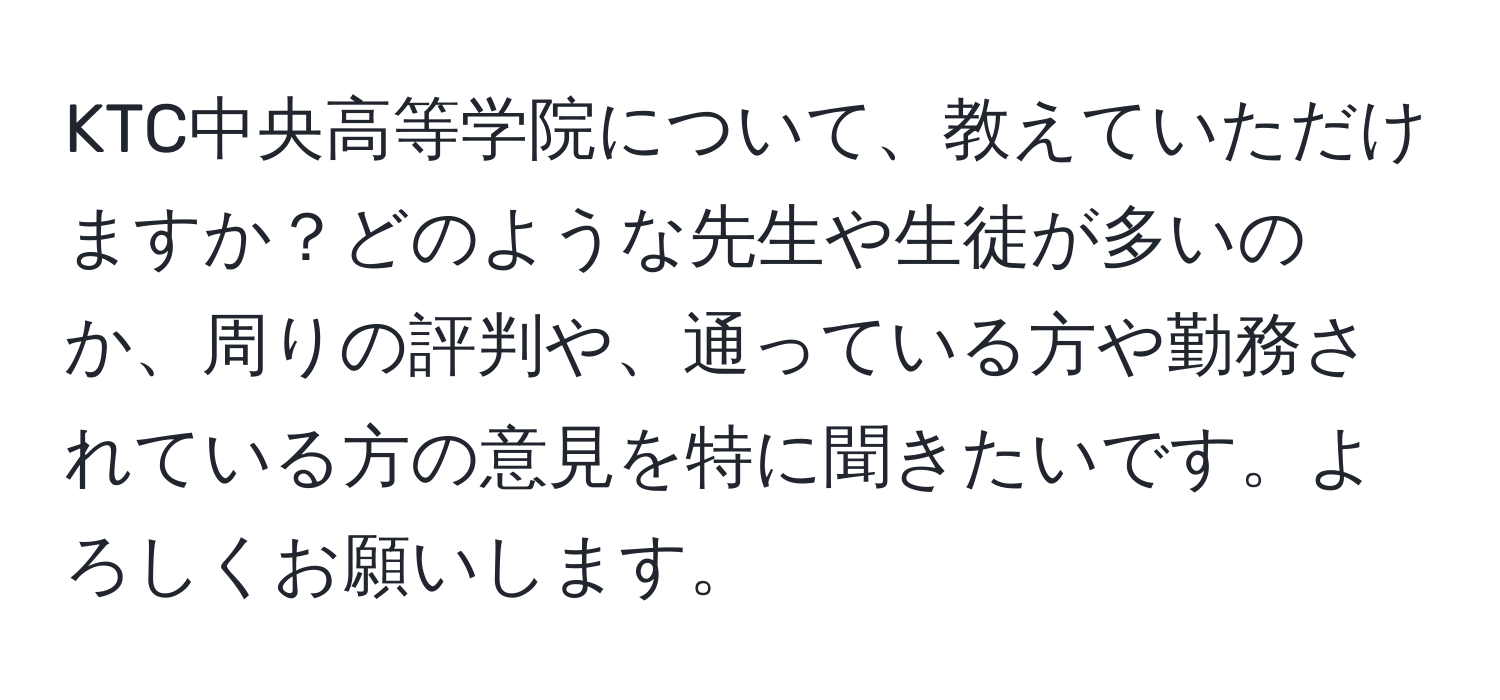 KTC中央高等学院について、教えていただけますか？どのような先生や生徒が多いのか、周りの評判や、通っている方や勤務されている方の意見を特に聞きたいです。よろしくお願いします。