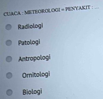 CUACA : METEOROLOGI = PENYAKIT : …
Radiologi
Patologi
Antropologi
Ornitologi
Biologi