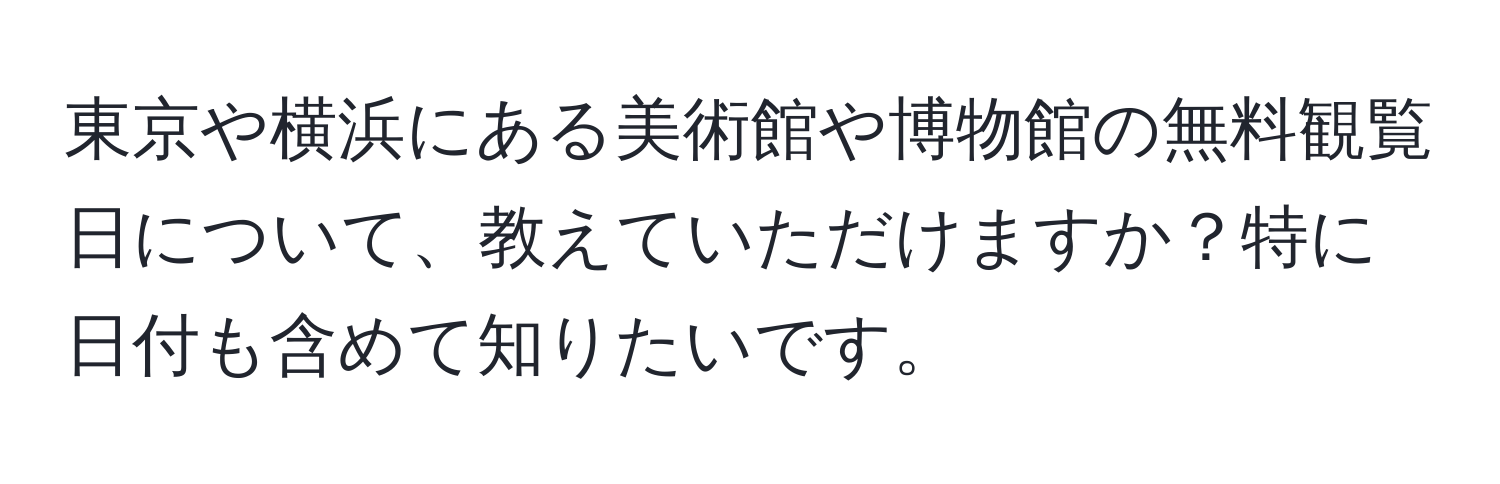 東京や横浜にある美術館や博物館の無料観覧日について、教えていただけますか？特に日付も含めて知りたいです。