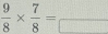  9/8 *  7/8 =frac □ 