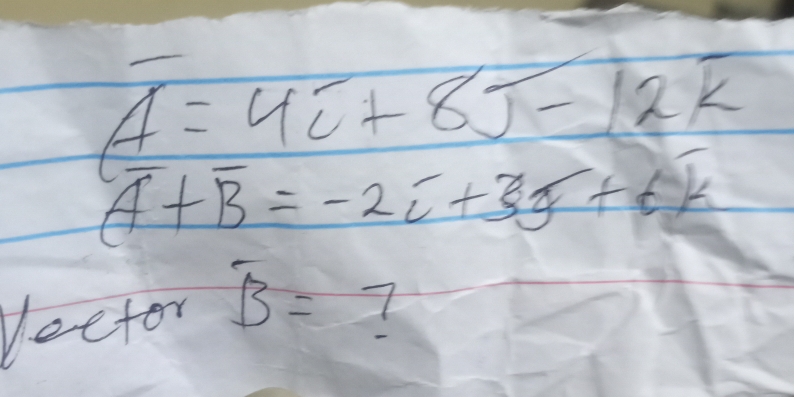 A=4overline u+8overline J-12overline k
(overline A+overline B=-2+6k
Vector overline B= 7