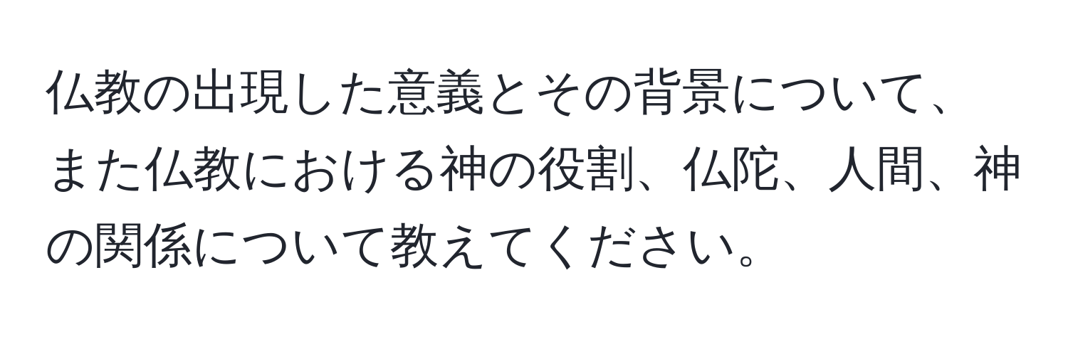 仏教の出現した意義とその背景について、また仏教における神の役割、仏陀、人間、神の関係について教えてください。