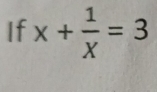 If x+ 1/x =3