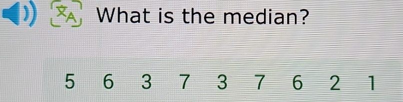 A What is the median?
5 6 3 7 3 7 6 2 1