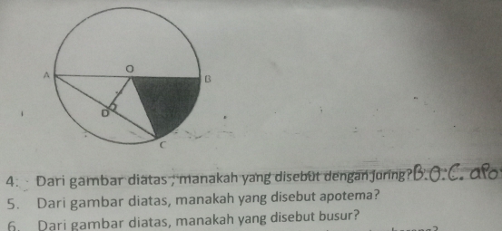 Dari gambar diatas; manakah yang disebut dengan juring , año 
5. Dari gambar diatas, manakah yang disebut apotema? 
6 Dari gambar diatas, manakah yang disebut busur?