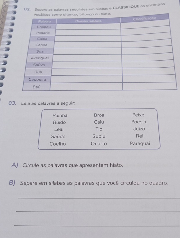 Separe as palavras seguintes em sílabas e CLASSIFIQUE os encontros 
03. Leia as palavras a seguir: 
A) Circule as palavras que apresentam hiato. 
B) Separe em sílabas as palavras que você circulou no quadro. 
_ 
_ 
_