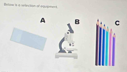 Below is a selection of equipment. 
A 
B 
C