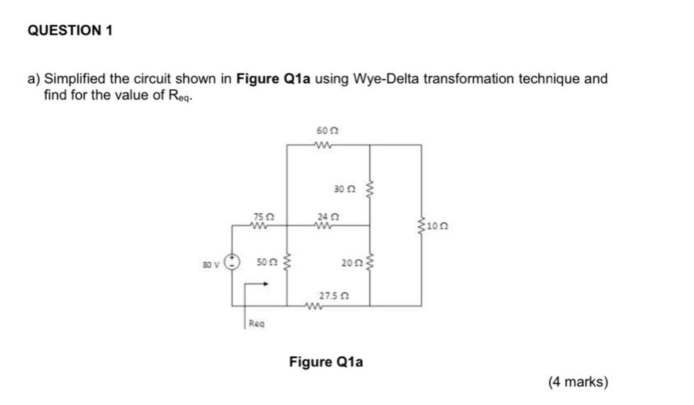 Simplified the circuit shown in Figure Q1a using Wye-Delta transformation technique and 
find for the value of R_eq. 
Figure Q1a 
(4 marks)