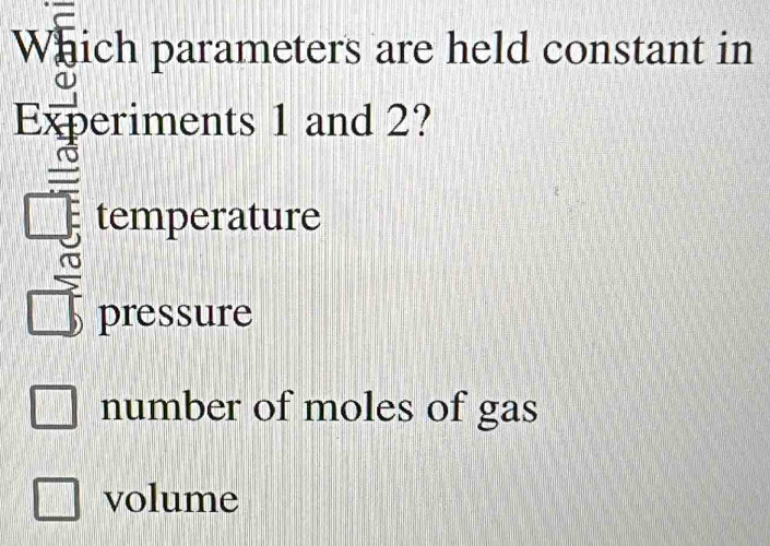 Which parameters are held constant in
Experiments 1 and 2?
temperature
pressure
number of moles of gas
volume