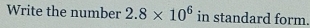 Write the number 2.8* 10^6 in standard form.