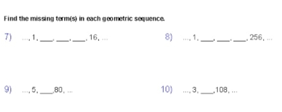 Find the missing term(s) in each geometric sequence. 
8) 
7) _1._ _ ự _ 16. _1._ ._ ._ , 256, ... 
9) _5,_ 80, ... 10) _3,_ , 108, ...