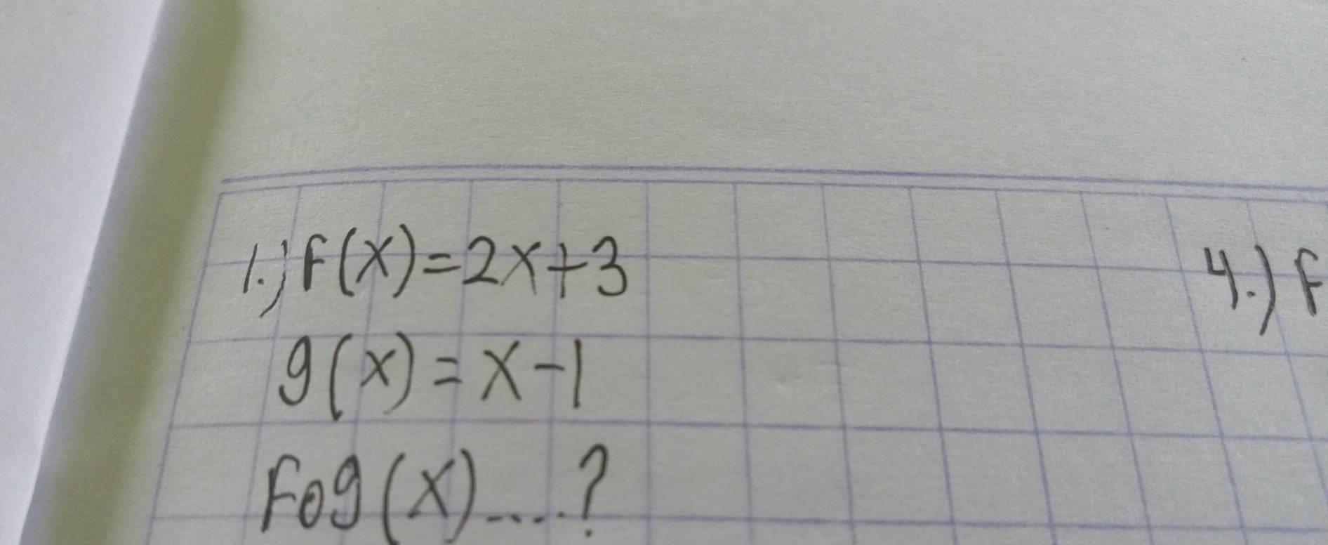 1 F(x)=2x+3
4. ) F
g(x)=x-1
fog(x)... I