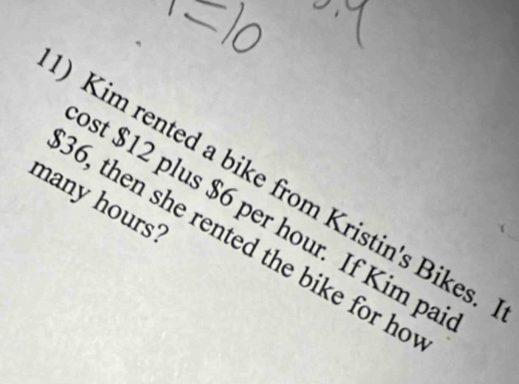 ) Kim rented a bike from Kristin's Bikes. 
many hours ? 
ost $12 plus $6 per hour. If Kim pa
36, then she rented the bike for ho