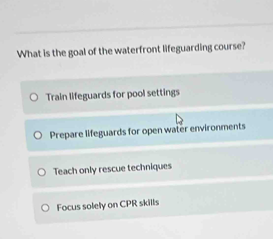 What is the goal of the waterfront lifeguarding course?
Train lifeguards for pool settings
Prepare lifeguards for open water environments
Teach only rescue techniques
Focus solely on CPR skills