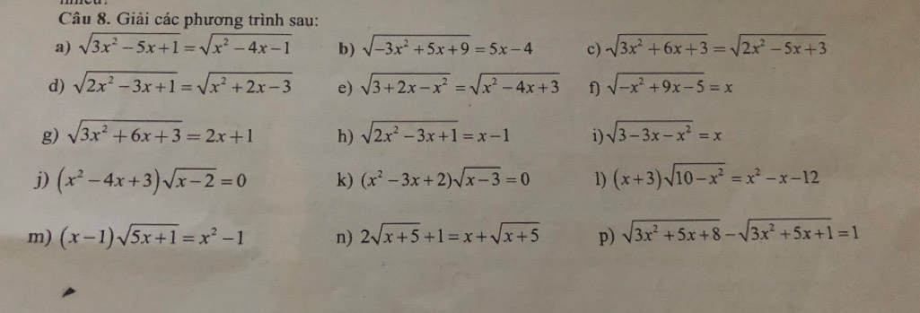 Giải các phương trình sau: 
a) sqrt(3x^2-5x+1)=sqrt(x^2-4x-1) b) sqrt(-3x^2+5x+9)=5x-4 c) sqrt(3x^2+6x+3)=sqrt(2x^2-5x+3)
d) sqrt(2x^2-3x+1)=sqrt(x^2+2x-3) e) sqrt(3+2x-x^2)=sqrt(x^2-4x+3) f) sqrt(-x^2+9x-5)=x
g) sqrt(3x^2+6x+3)=2x+1 h) sqrt(2x^2-3x+1)=x-1 i) sqrt(3-3x-x^2)=x
j) (x^2-4x+3)sqrt(x-2)=0 k) (x^2-3x+2)sqrt(x-3)=0 1) (x+3)sqrt(10-x^2)=x^2-x-12
m) (x-1)sqrt(5x+1)=x^2-1 n) 2sqrt(x+5)+1=x+sqrt(x+5) p) sqrt(3x^2+5x+8)-sqrt(3x^2+5x+1)=1