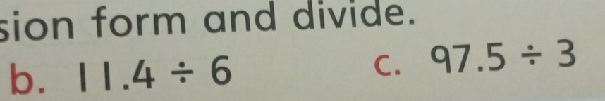 sion form and divide. 
b. 11.4/ 6 C. 97.5/ 3