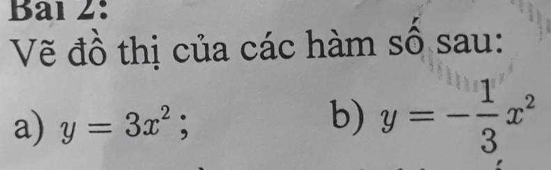 Bal 2:
Vẽ đồ thị của các hàm số sau:
a) y=3x^2; y=- 1/3 x^2
b)