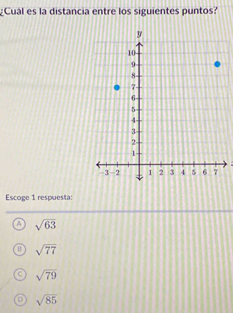 ¿Cuál es la distancia entre los siguientes puntos?
Escoge 1 respuesta:
A sqrt(63)
sqrt(77)
sqrt(79)
sqrt(85)