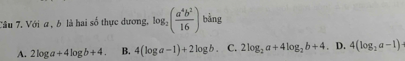 Với a, b là hai số thực dương, log _2( a^4b^2/16 ) bằng
A. 2log a+4log b+4. B. 4(log a-1)+2log b. C. 2log _2a+4log _2b+4. D. 4(log _2a-1)+