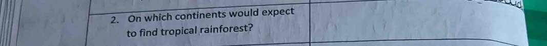 On which continents would expect 
to find tropical rainforest?