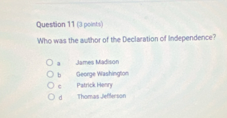 Who was the author of the Declaration of Independence?
a James Madison
b George Washington
C Patrick Henry
d Thomas Jefferson