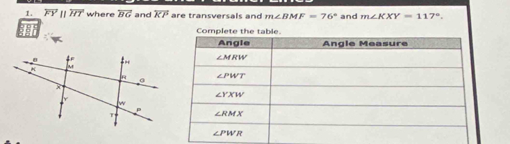 overleftrightarrow FYparallel overleftrightarrow HT where overleftrightarrow BG and overleftrightarrow KP are transversals and m∠ BMF=76° and m∠ KXY=117°.