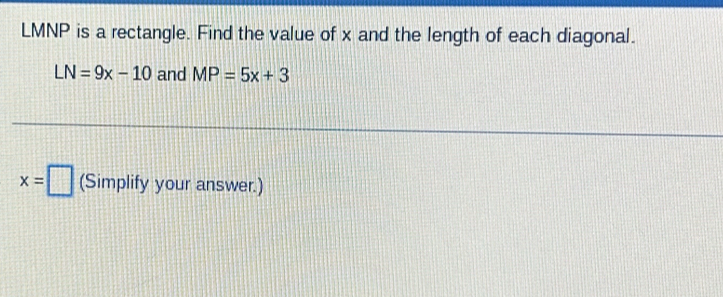 LMNP is a rectangle. Find the value of x and the length of each diagonal.
LN=9x-10 and MP=5x+3
x=□ (Simplify your answer.)