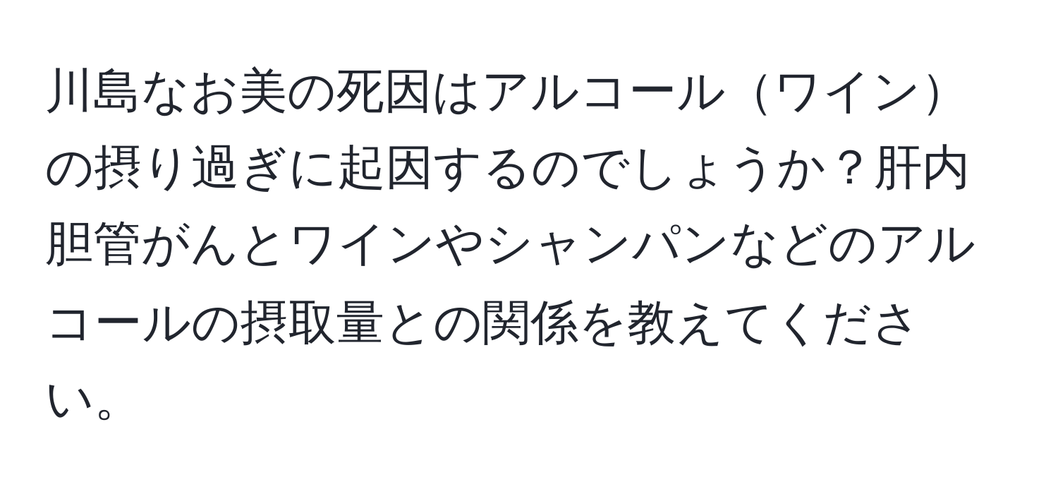 川島なお美の死因はアルコールワインの摂り過ぎに起因するのでしょうか？肝内胆管がんとワインやシャンパンなどのアルコールの摂取量との関係を教えてください。